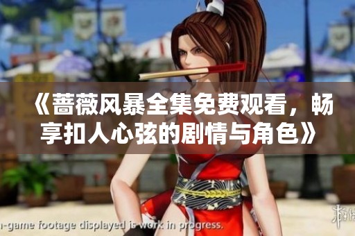 《蔷薇风暴全集免费观看，畅享扣人心弦的剧情与角色》