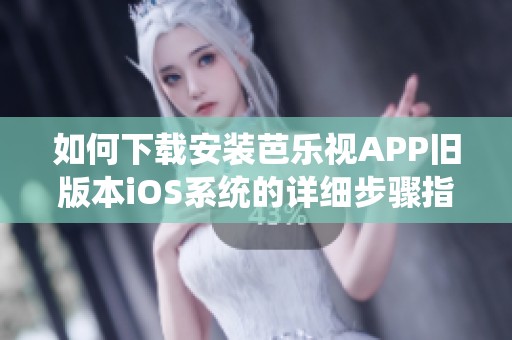 如何下载安装芭乐视APP旧版本iOS系统的详细步骤指南