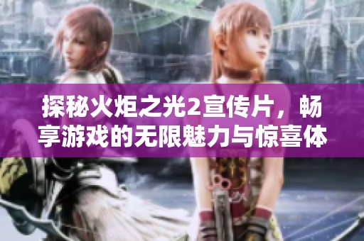 探秘火炬之光2宣传片，畅享游戏的无限魅力与惊喜体验