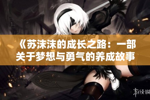《苏沫沫的成长之路：一部关于梦想与勇气的养成故事》