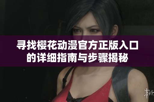 寻找樱花动漫官方正版入口的详细指南与步骤揭秘