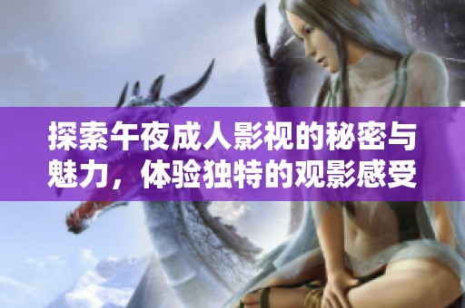 探索午夜成人影视的秘密与魅力，体验独特的观影感受与启示