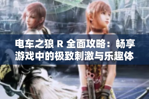 电车之狼 R 全面攻略：畅享游戏中的极致刺激与乐趣体验