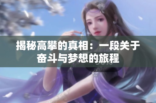 揭秘高攀的真相：一段关于奋斗与梦想的旅程