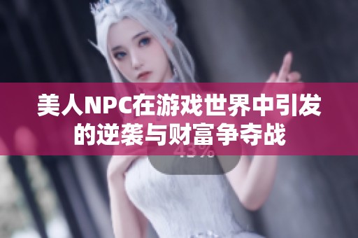 美人NPC在游戏世界中引发的逆袭与财富争夺战