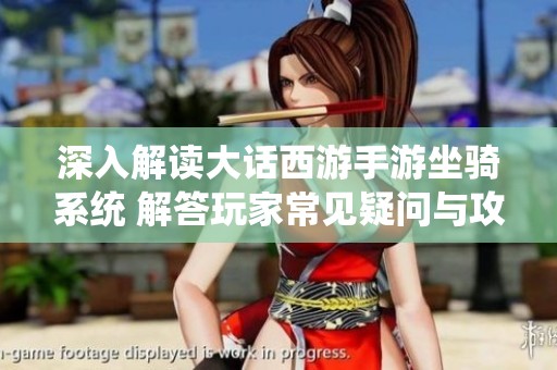 深入解读大话西游手游坐骑系统 解答玩家常见疑问与攻略