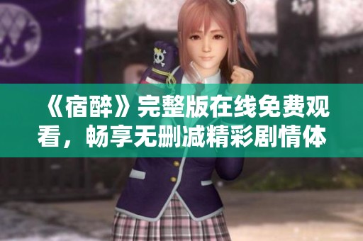 《宿醉》完整版在线免费观看，畅享无删减精彩剧情体验