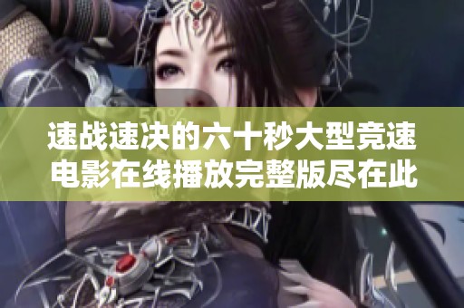 速战速决的六十秒大型竞速电影在线播放完整版尽在此处