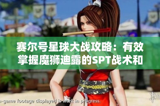 赛尔号星球大战攻略：有效掌握魔狮迪露的SPT战术和实战技巧