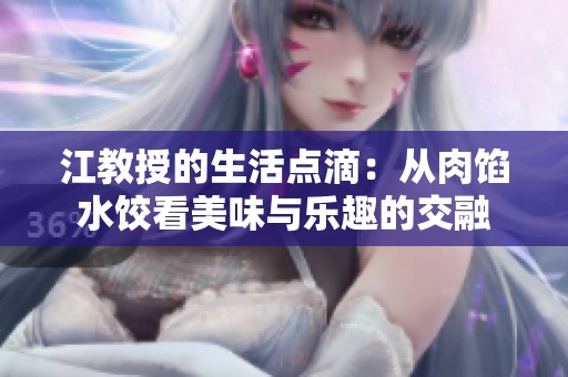 江教授的生活点滴：从肉馅水饺看美味与乐趣的交融