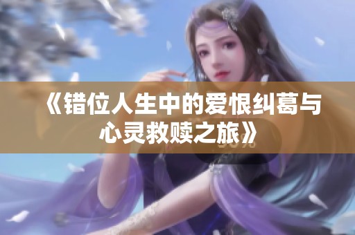 《错位人生中的爱恨纠葛与心灵救赎之旅》
