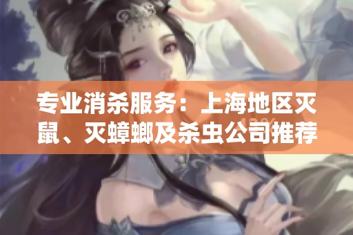 专业消杀服务：上海地区灭鼠、灭蟑螂及杀虫公司推荐