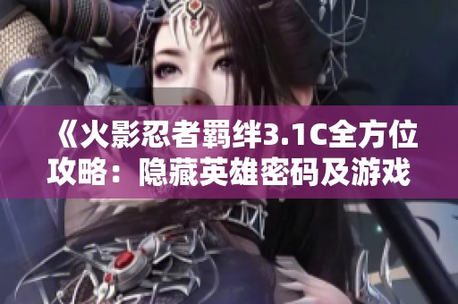 《火影忍者羁绊3.1C全方位攻略：隐藏英雄密码及游戏策略详解》