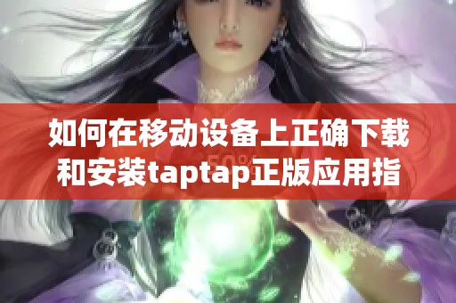 如何在移动设备上正确下载和安装taptap正版应用指导