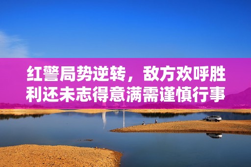 红警局势逆转，敌方欢呼胜利还未志得意满需谨慎行事