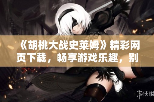 《胡桃大战史莱姆》精彩网页下载，畅享游戏乐趣，别错过！