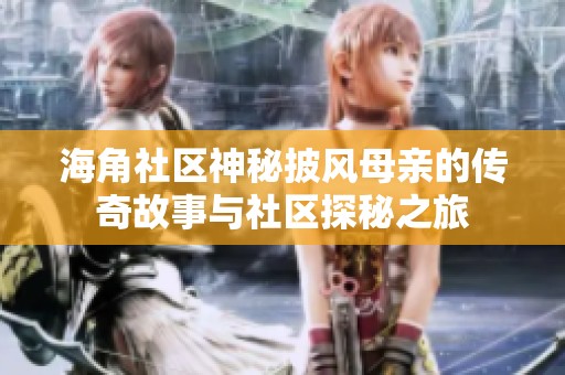 海角社区神秘披风母亲的传奇故事与社区探秘之旅