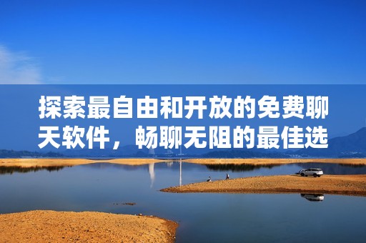 探索最自由和开放的免费聊天软件，畅聊无阻的最佳选择