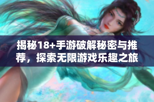 揭秘18+手游破解秘密与推荐，探索无限游戏乐趣之旅
