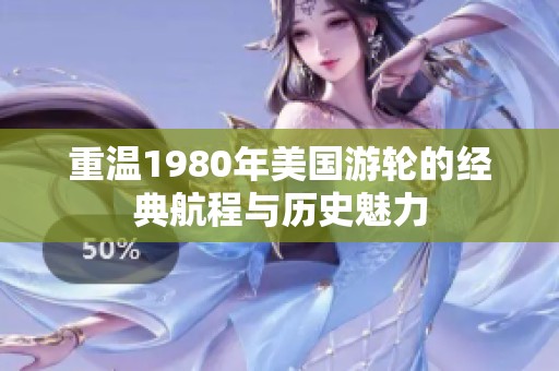 重温1980年美国游轮的经典航程与历史魅力