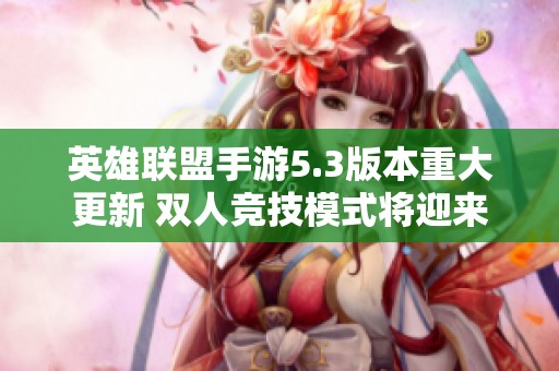英雄联盟手游5.3版本重大更新 双人竞技模式将迎来全新变化