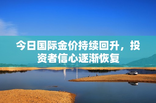 今日国际金价持续回升，投资者信心逐渐恢复