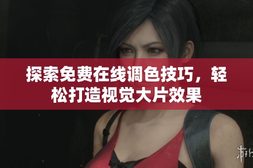 探索免费在线调色技巧，轻松打造视觉大片效果