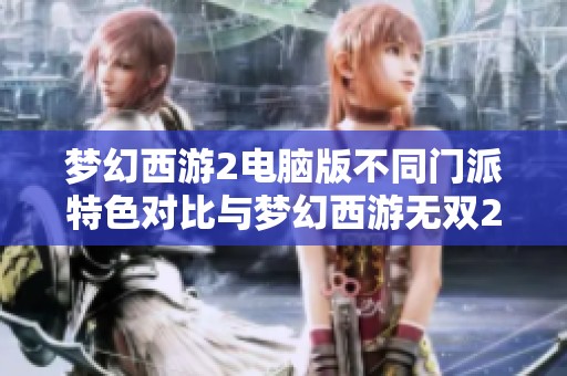 梦幻西游2电脑版不同门派特色对比与梦幻西游无双2的新开服动态解析