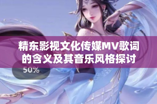 精东影视文化传媒MV歌词的含义及其音乐风格探讨