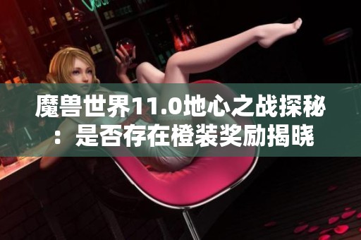魔兽世界11.0地心之战探秘：是否存在橙装奖励揭晓