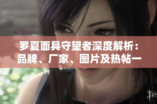 罗夏面具守望者深度解析：品牌、厂家、图片及热帖一览