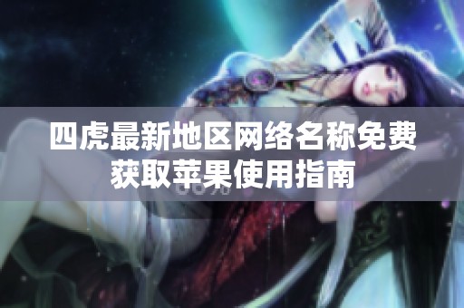 四虎最新地区网络名称免费获取苹果使用指南