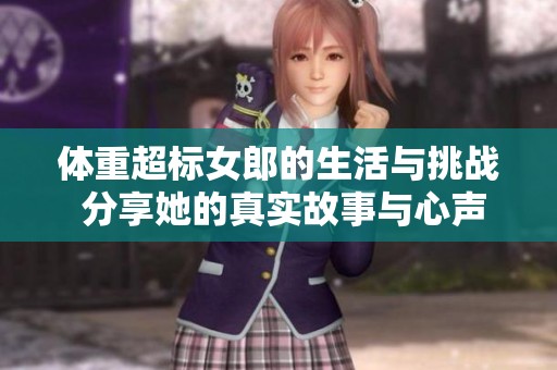 体重超标女郎的生活与挑战 分享她的真实故事与心声