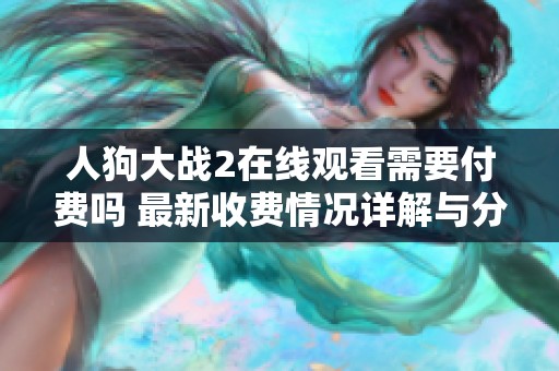 人狗大战2在线观看需要付费吗 最新收费情况详解与分析
