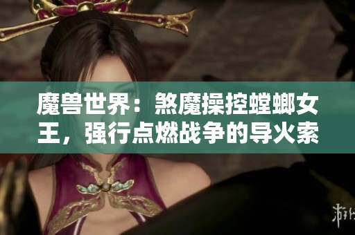 魔兽世界：煞魔操控螳螂女王，强行点燃战争的导火索