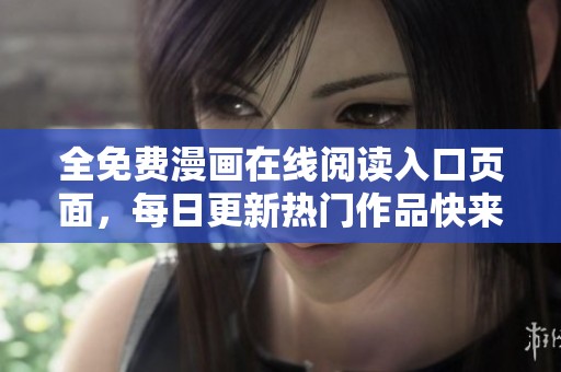 全免费漫画在线阅读入口页面，每日更新热门作品快来体验！