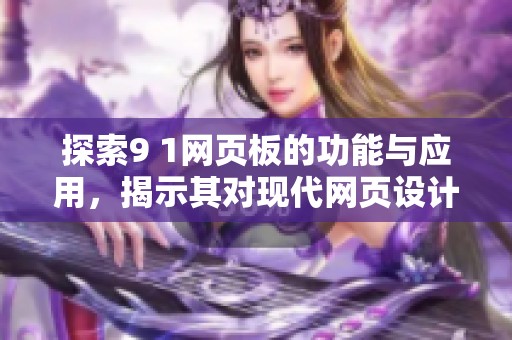 探索9 1网页板的功能与应用，揭示其对现代网页设计的影响