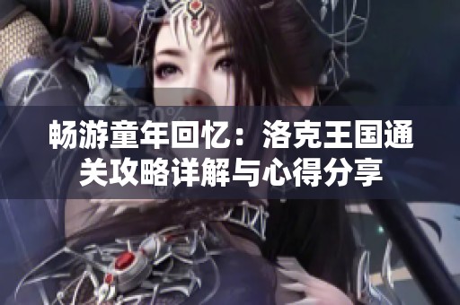 畅游童年回忆：洛克王国通关攻略详解与心得分享