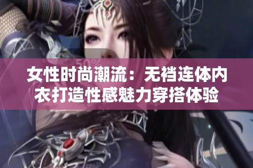 女性时尚潮流：无裆连体内衣打造性感魅力穿搭体验