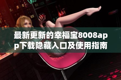 最新更新的幸福宝8008app下载隐藏入口及使用指南推荐