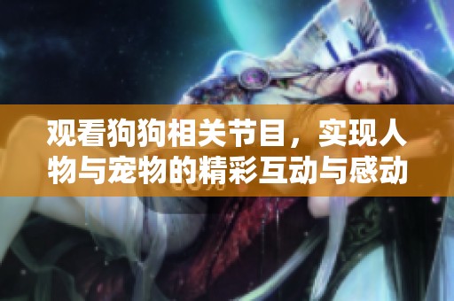 观看狗狗相关节目，实现人物与宠物的精彩互动与感动