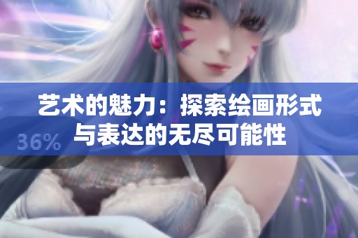 艺术的魅力：探索绘画形式与表达的无尽可能性