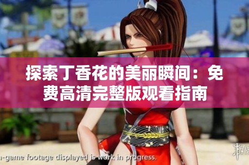 探索丁香花的美丽瞬间：免费高清完整版观看指南