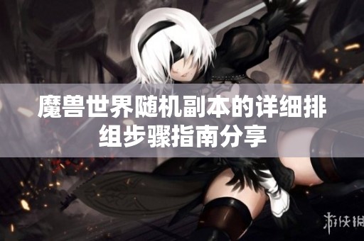 魔兽世界随机副本的详细排组步骤指南分享