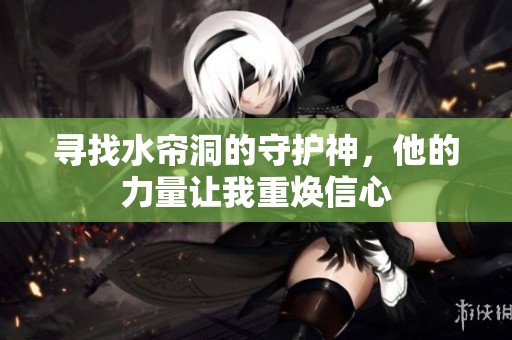 寻找水帘洞的守护神，他的力量让我重焕信心