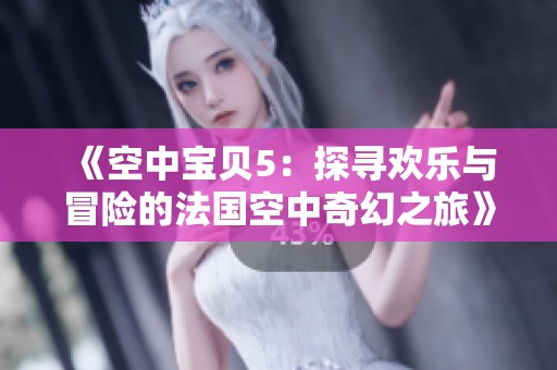 《空中宝贝5：探寻欢乐与冒险的法国空中奇幻之旅》