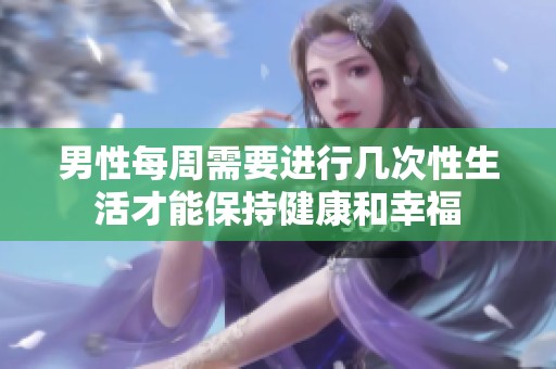 男性每周需要进行几次性生活才能保持健康和幸福