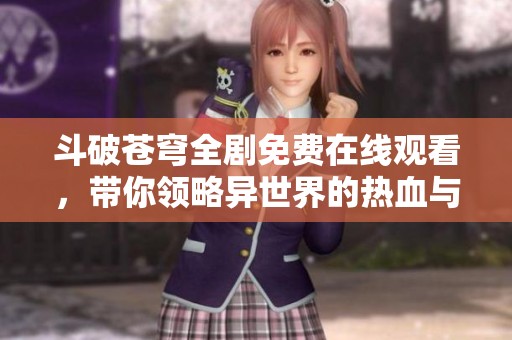 斗破苍穹全剧免费在线观看，带你领略异世界的热血与冒险