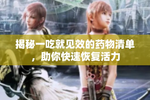 揭秘一吃就见效的药物清单，助你快速恢复活力