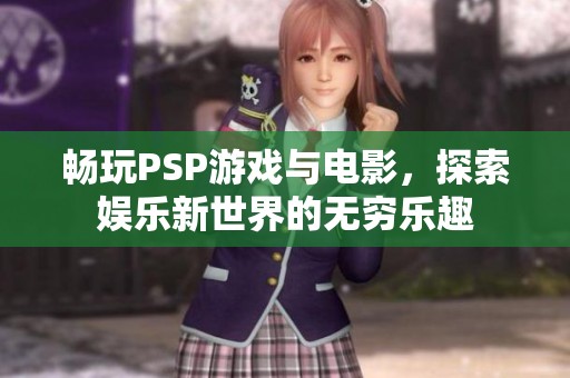 畅玩PSP游戏与电影，探索娱乐新世界的无穷乐趣